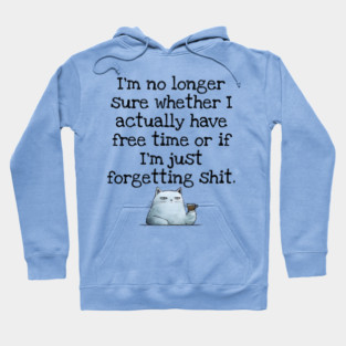 I'm No Longer Sure Whether I Actually Have Free Time Or If I'm Just Forgetting Sh*t Hoodie