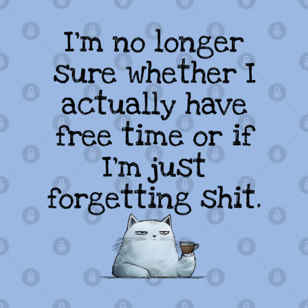 I'm No Longer Sure Whether I Actually Have Free Time Or If I'm Just Forgetting Sh*t by Luxinda