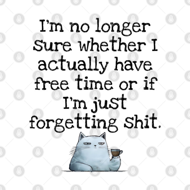 I'm No Longer Sure Whether I Actually Have Free Time Or If I'm Just Forgetting Sh*t by Luxinda