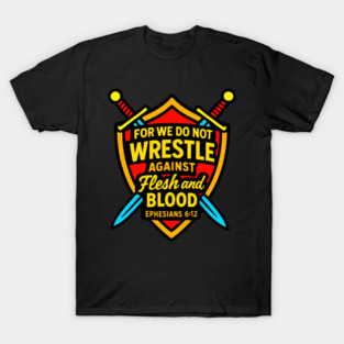 Ephesians 6:12 For We Do Not Wrestle Against Flesh And Blood T-Shirt