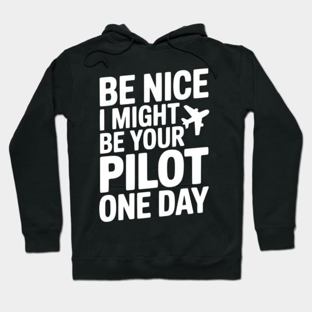 Be Nice I Might Be Your Pilot One Day Hoodie by Frank Ring