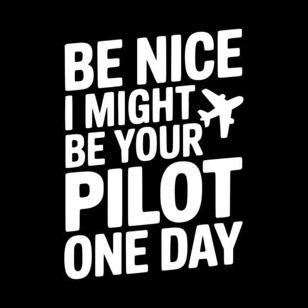 Be Nice I Might Be Your Pilot One Day by Frank Ring