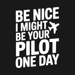 Be Nice I Might Be Your Pilot One Day T-Shirt