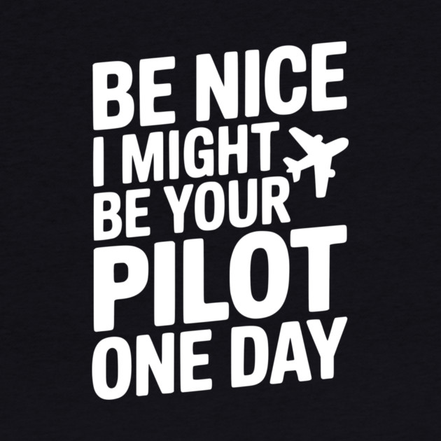 Be Nice I Might Be Your Pilot One Day by Frank Ring