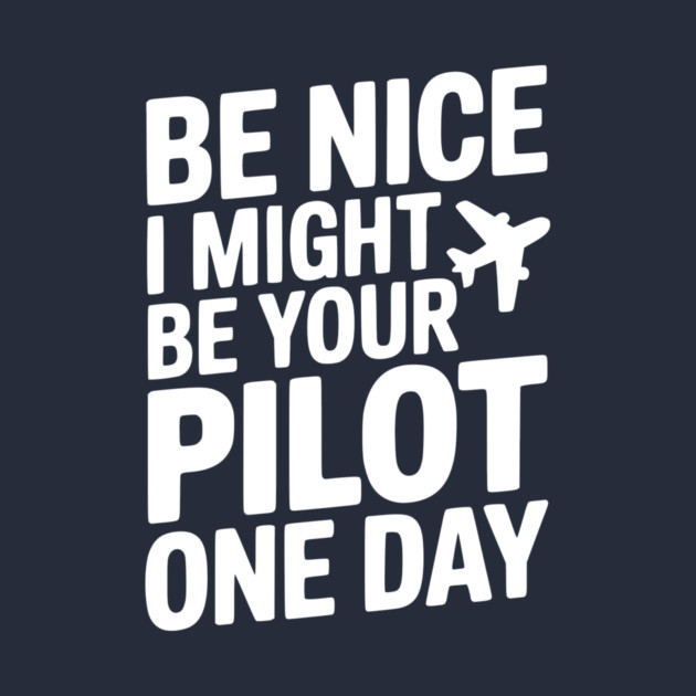Be Nice I Might Be Your Pilot One Day by Frank Ring