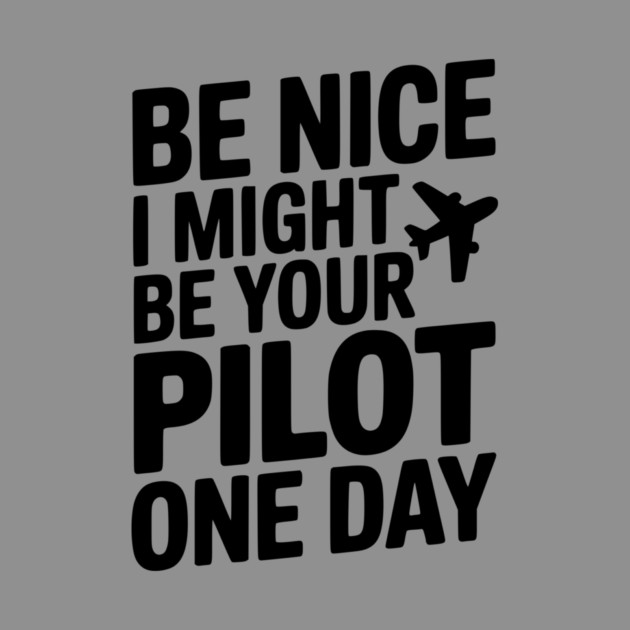 Be Nice I Might Be Your Pilot One Day by Frank Ring