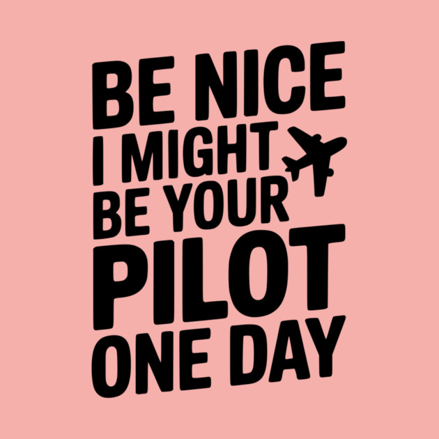 Be Nice I Might Be Your Pilot One Day by Frank Ring