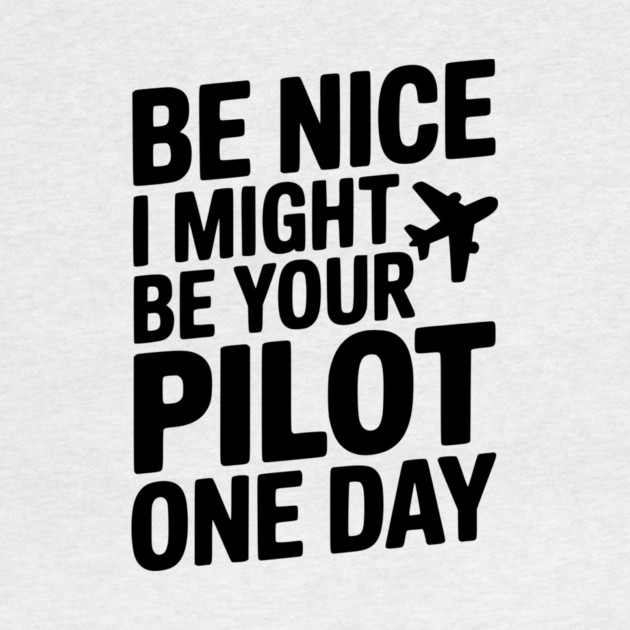 Be Nice I Might Be Your Pilot One Day by Frank Ring