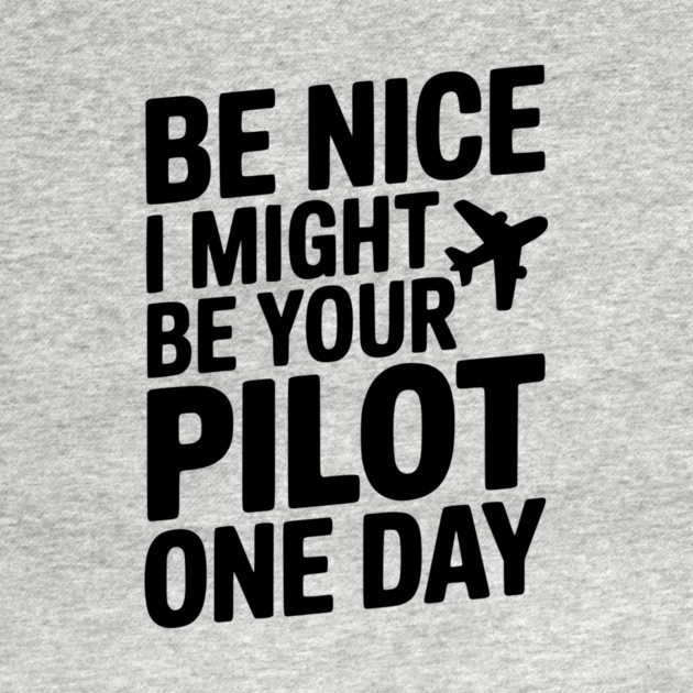 Be Nice I Might Be Your Pilot One Day by Frank Ring