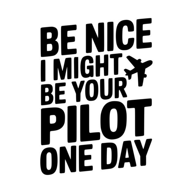 Be Nice I Might Be Your Pilot One Day by Frank Ring
