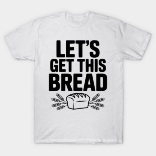 Let's Get This Bread T-Shirt