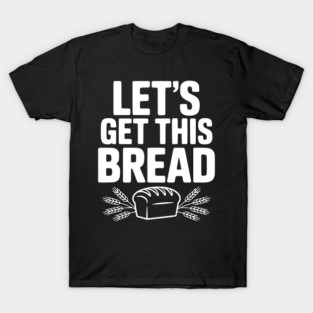 Let's Get This Bread T-Shirt
