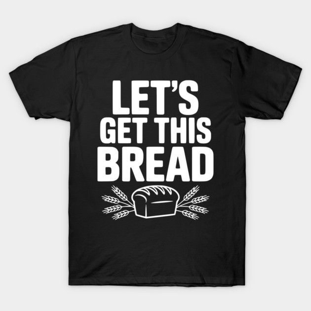 Let's Get This Bread T-Shirt by Frank Ring