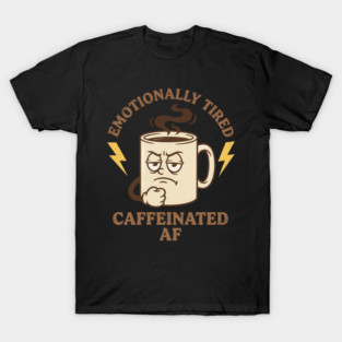 Emotionally Tired Caffeinated AF | Coffee Lovers T-Shirt