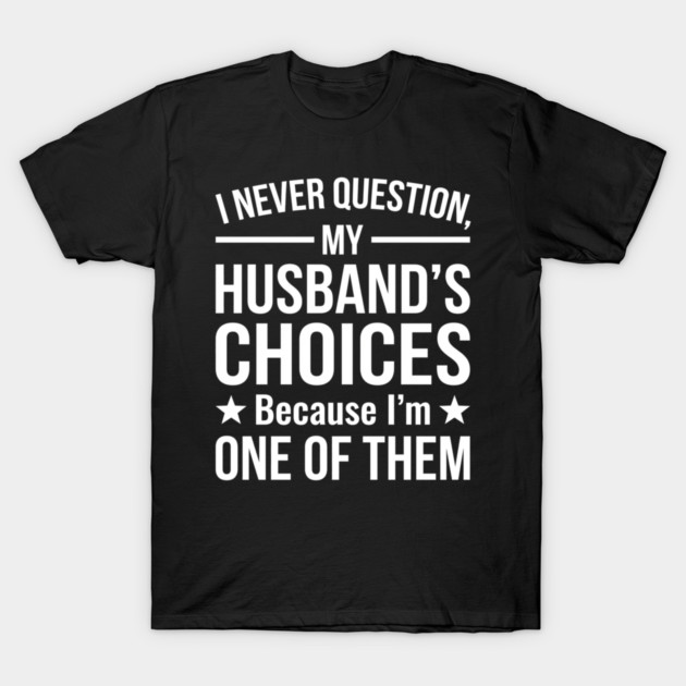 I Never Question My Husband's Choices - Wife Gift T-Shirt by ArtistTee ⭐⭐⭐⭐⭐