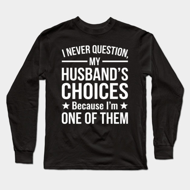 I Never Question My Husband's Choices - Wife Gift Long Sleeve T-Shirt by ArtistTee ⭐⭐⭐⭐⭐
