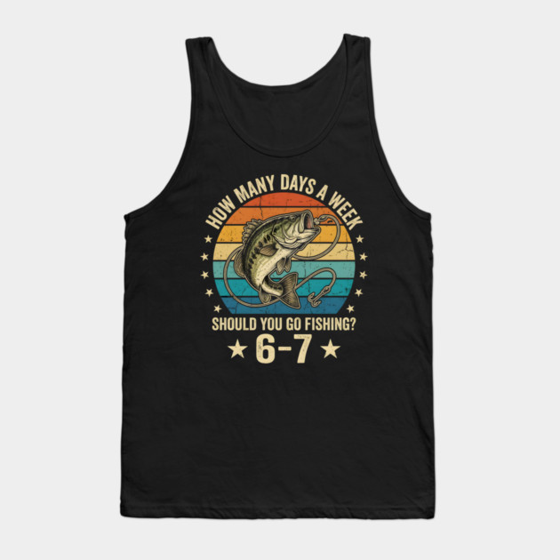 How Many Days A Week Should You Go Fishing? 6-7 Mem Fishing Tank Top by ArtistTee ⭐⭐⭐⭐⭐