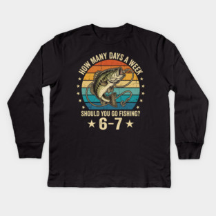 How Many Days A Week Should You Go Fishing? 6-7 Mem Fishing Kids Long Sleeve T-Shirt
