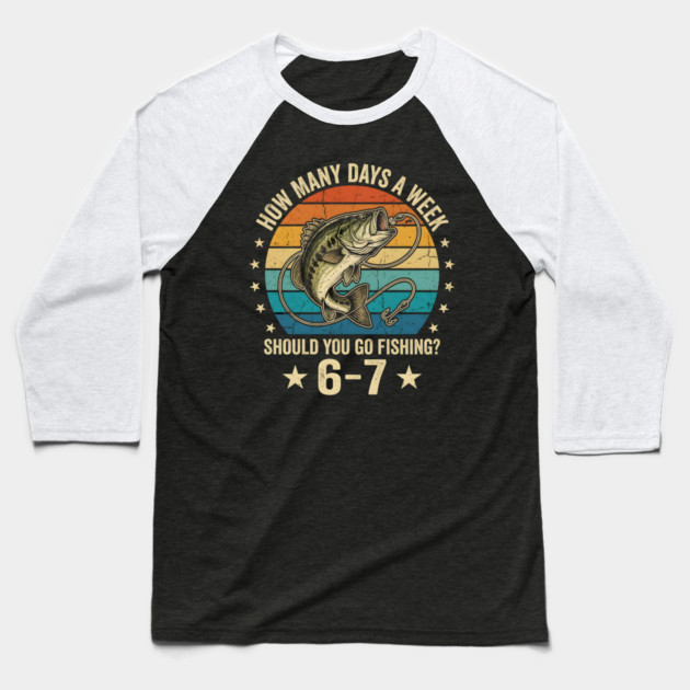 How Many Days A Week Should You Go Fishing? 6-7 Mem Fishing Baseball T-Shirt by ArtistTee ⭐⭐⭐⭐⭐