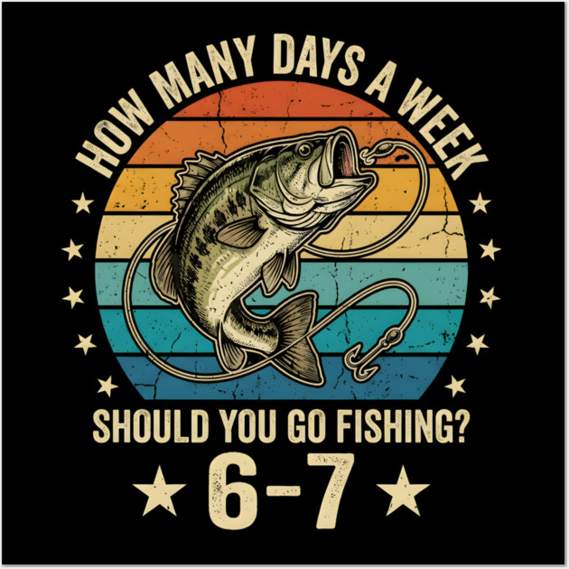 How Many Days A Week Should You Go Fishing? 6-7 Mem Fishing Wall Art by ArtistTee ⭐⭐⭐⭐⭐