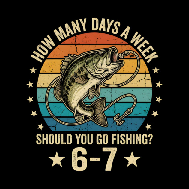 How Many Days A Week Should You Go Fishing? 6-7 Mem Fishing by ArtistTee ⭐⭐⭐⭐⭐