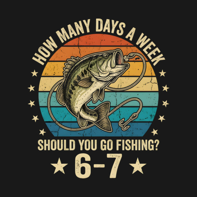 How Many Days A Week Should You Go Fishing? 6-7 Mem Fishing by ArtistTee ⭐⭐⭐⭐⭐