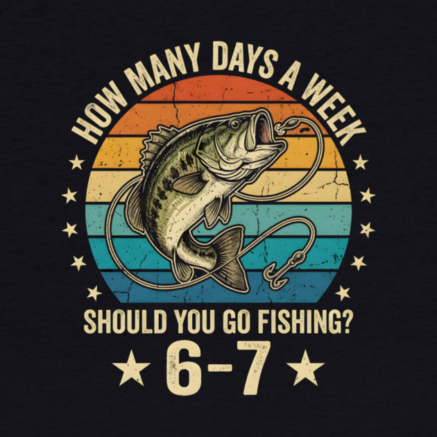 How Many Days A Week Should You Go Fishing? 6-7 Mem Fishing by ArtistTee ⭐⭐⭐⭐⭐