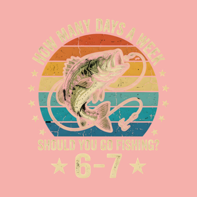 How Many Days A Week Should You Go Fishing? 6-7 Mem Fishing by ArtistTee ⭐⭐⭐⭐⭐