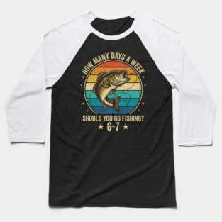 How Many Days A Week Should You Go Fishing? 6-7 Mem Fishing Baseball T-Shirt