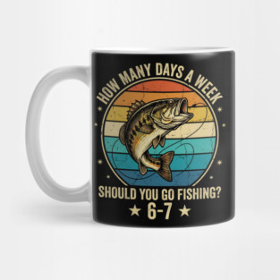 How Many Days A Week Should You Go Fishing? 6-7 Mem Fishing Mug