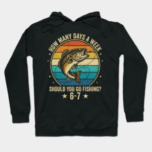 How Many Days A Week Should You Go Fishing? 6-7 Mem Fishing Hoodie