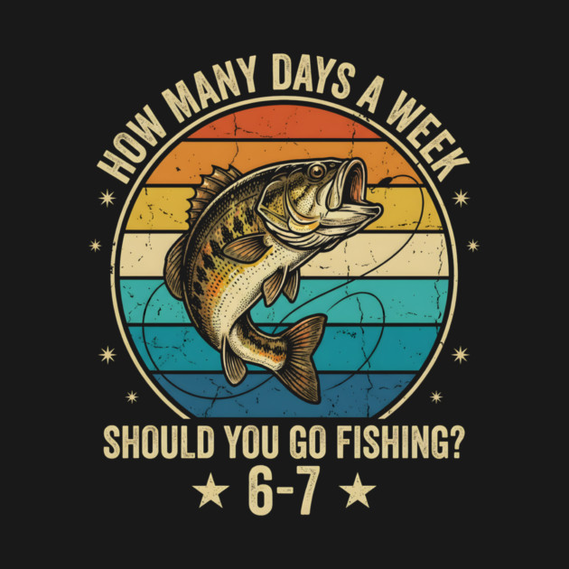 How Many Days A Week Should You Go Fishing? 6-7 Mem Fishing by ArtistTee ⭐⭐⭐⭐⭐