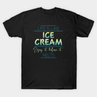 Life Is Like Ice Cream Enjoy It Before It Melts T-Shirt