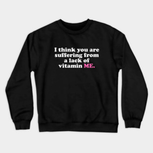 I Think You Are Suffering From A Lack Of Vitamin Me Crewneck Sweatshirt