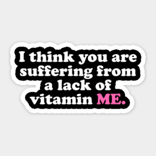 I Think You Are Suffering From A Lack Of Vitamin Me Sticker
