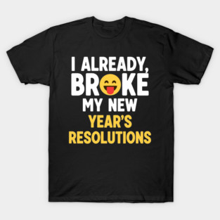 I Already Broke My New Year's Resolutions T-Shirt