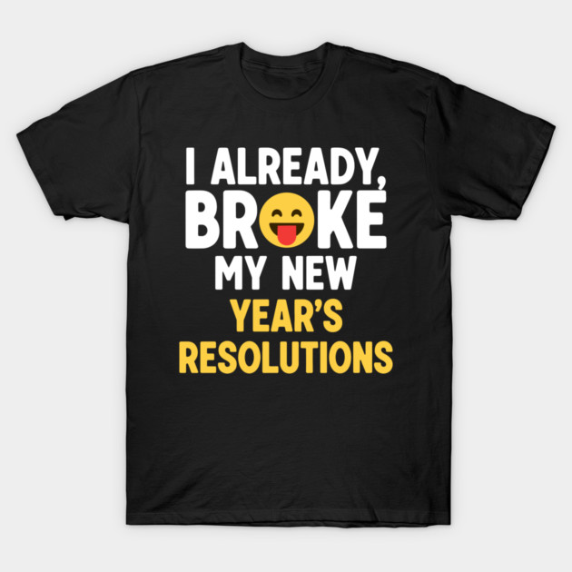 I Already Broke My New Year's Resolutions T-Shirt by enrynz