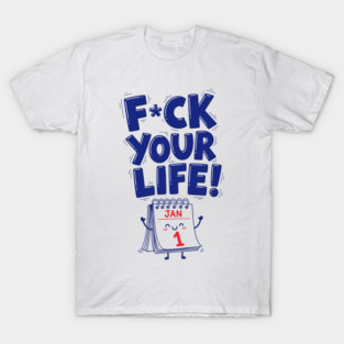 F*ck Your Life! Hilarious New Year Calendar Meme T-Shirt