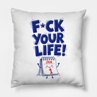 F*ck Your Life! Hilarious New Year Calendar Meme Pillow