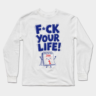 F*ck Your Life! Hilarious New Year Calendar Meme Long Sleeve T-Shirt