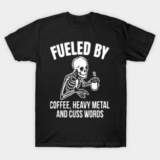 Fueled By Coffee Heavy Metal And Cuss Words Skull Skeleton T-Shirt