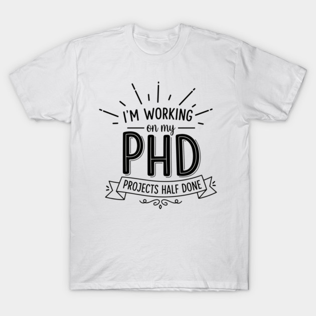 PhD Projects Half Done T-Shirt by enrynz