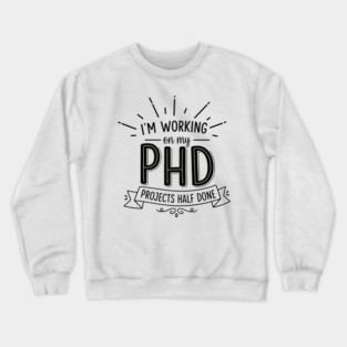 PhD Projects Half Done Crewneck Sweatshirt