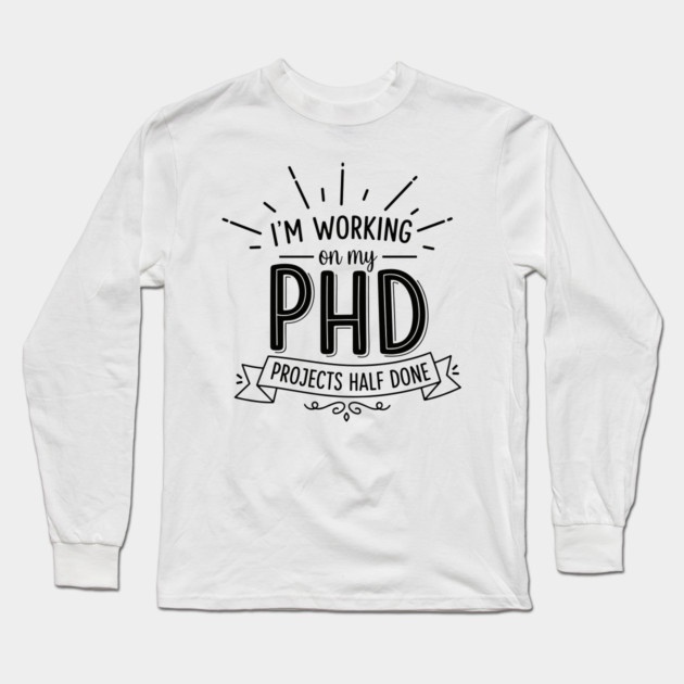 PhD Projects Half Done Long Sleeve T-Shirt by enrynz