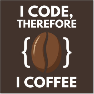 I Code Therefore I Coffee Posters and Art