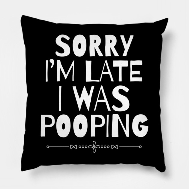 Sorry I'm Late I Was Pooping Sarcastic Pillow by The WYLD Tribe