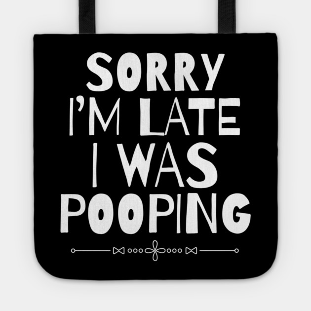 Sorry I'm Late I Was Pooping Sarcastic Tote by The WYLD Tribe