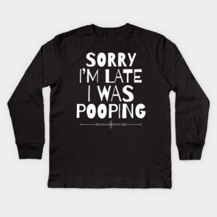 Sorry I'm Late I Was Pooping Sarcastic Kids Long Sleeve T-Shirt