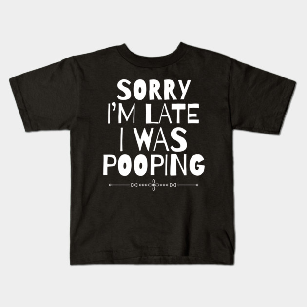 Sorry I'm Late I Was Pooping Sarcastic Kids T-Shirt by The WYLD Tribe