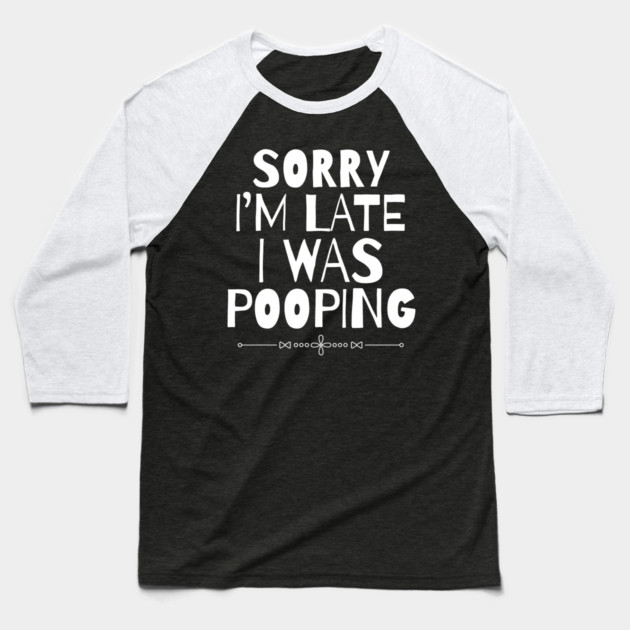 Sorry I'm Late I Was Pooping Sarcastic Baseball T-Shirt by The WYLD Tribe